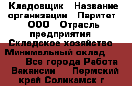 Кладовщик › Название организации ­ Паритет, ООО › Отрасль предприятия ­ Складское хозяйство › Минимальный оклад ­ 25 000 - Все города Работа » Вакансии   . Пермский край,Соликамск г.